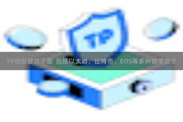 TP钱包官方下载 包括以太坊、比特币、EOS等多种数字货币
