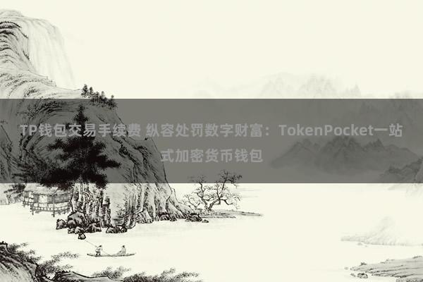 TP钱包交易手续费 纵容处罚数字财富：TokenPocket一站式加密货币钱包