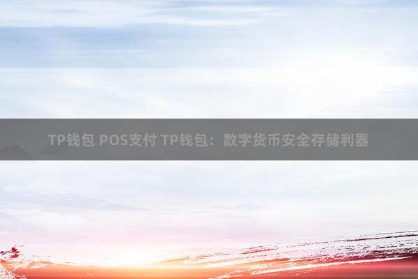 TP钱包 POS支付 TP钱包：数字货币安全存储利器