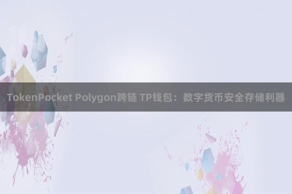 TokenPocket Polygon跨链 TP钱包：数字货币安全存储利器