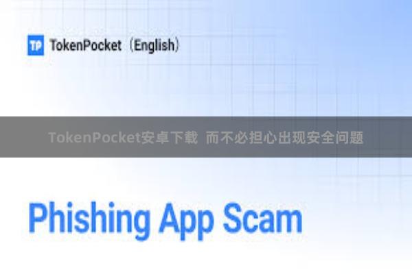 TokenPocket安卓下载  而不必担心出现安全问题