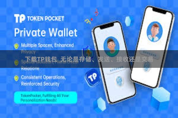 下载TP钱包  无论是存储、发送、接收还是交易