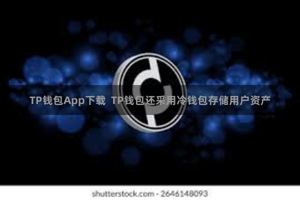 TP钱包App下载  TP钱包还采用冷钱包存储用户资产