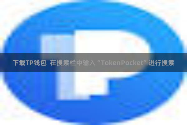 下载TP钱包  在搜索栏中输入“TokenPocket”进行搜索