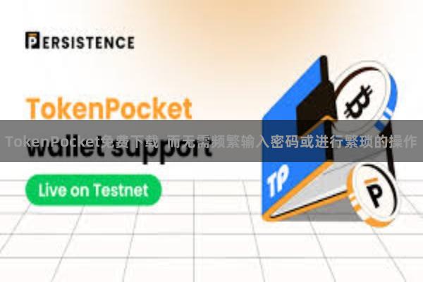 TokenPocket免费下载  而无需频繁输入密码或进行繁琐的操作