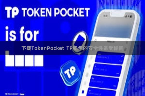 下载TokenPocket  TP钱包的安全性备受称赞