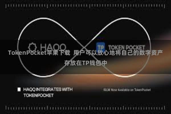 TokenPocket苹果下载  用户可以放心地将自己的数字资产存放在TP钱包中