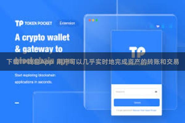 下载TP钱包App  用户可以几乎实时地完成资产的转账和交易