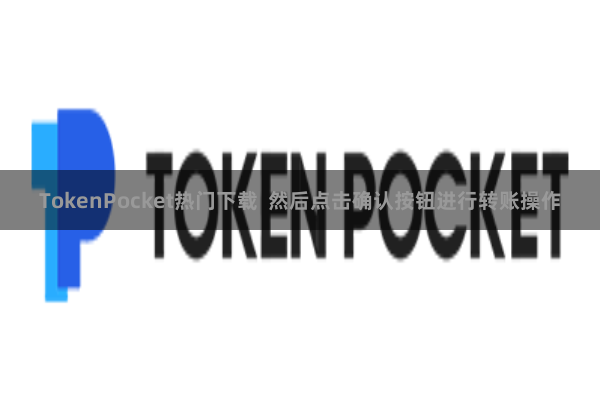 TokenPocket热门下载  然后点击确认按钮进行转账操作