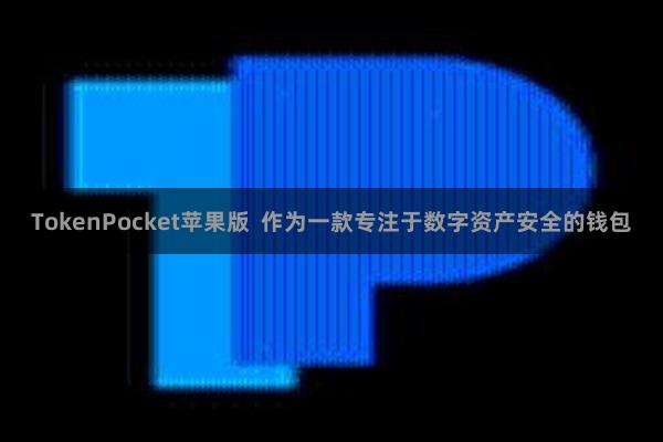 TokenPocket苹果版  作为一款专注于数字资产安全的钱包