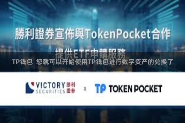 TP钱包  您就可以开始使用TP钱包进行数字资产的兑换了