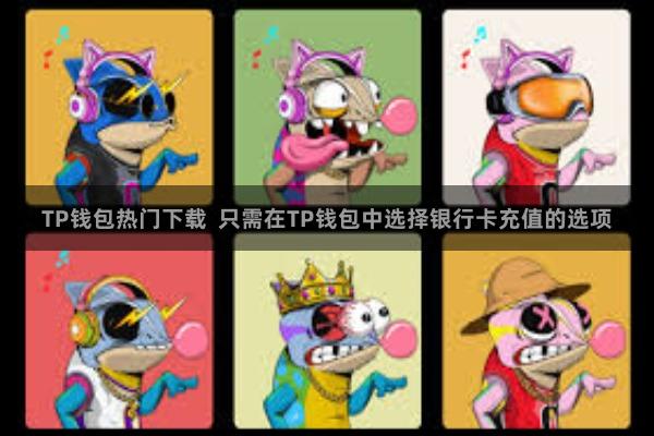 TP钱包热门下载  只需在TP钱包中选择银行卡充值的选项